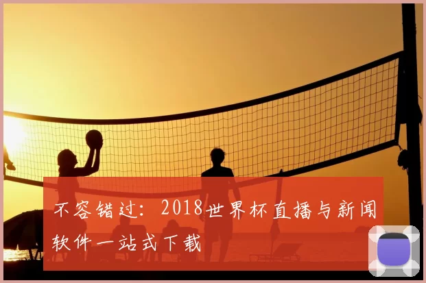 不容错过：2018世界杯直播与新闻软件一站式下载