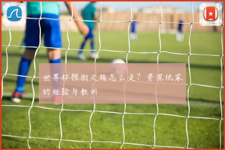 世界杯预测之路怎么走？资深玩家的经验与教训