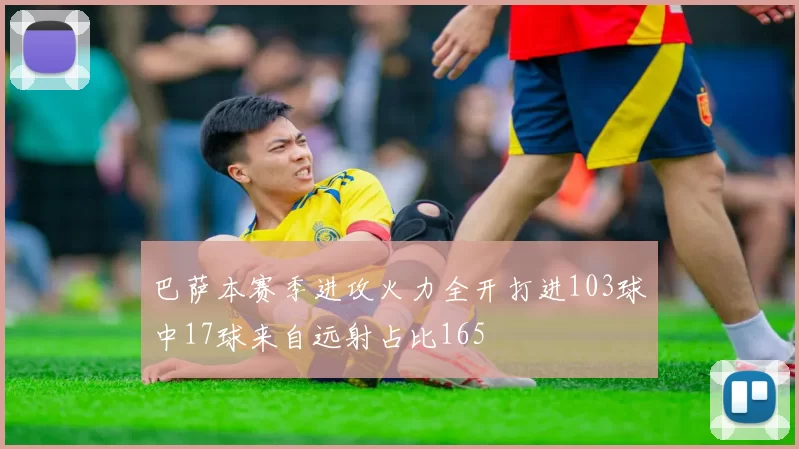 巴萨本赛季进攻火力全开打进103球中17球来自远射占比165
