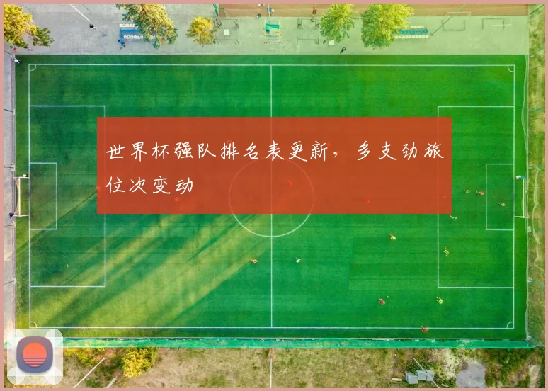 世界杯强队排名表更新,多支劲旅位次变动