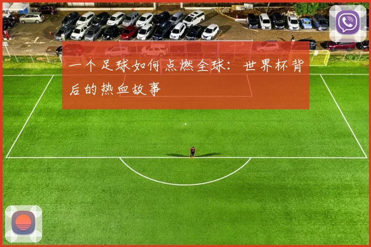 一个足球如何点燃全球:世界杯背后的热血故事