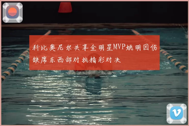 科比奥尼尔共享全明星MVP姚明因伤缺席东西部对抗精彩对决