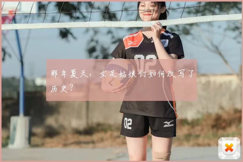 那年夏天,女足姑娘们如何改写了历史?
