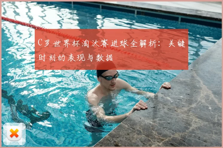 C罗世界杯淘汰赛进球全解析:关键时刻的表现与数据