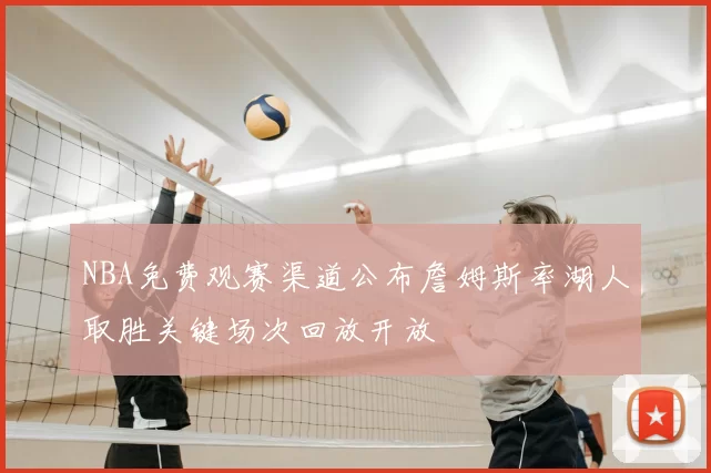 NBA免费观赛渠道公布詹姆斯率湖人取胜关键场次回放开放
