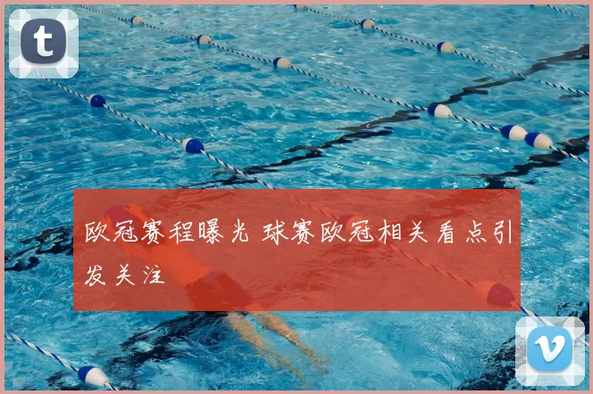欧冠赛程曝光 球赛欧冠相关看点引发关注