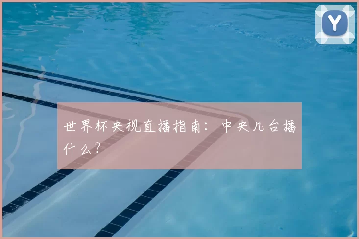 世界杯央视直播指南:中央几台播什么?