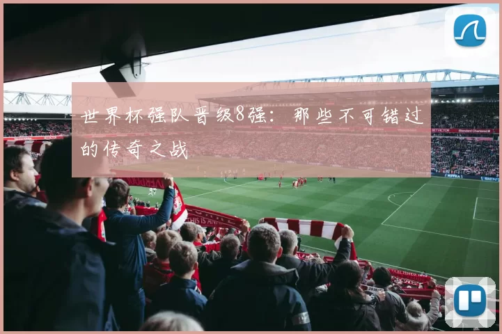 世界杯强队晋级8强:那些不可错过的传奇之战