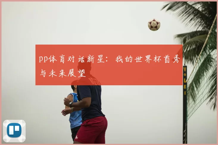 pp体育对话新星:我的世界杯首秀与未来展望