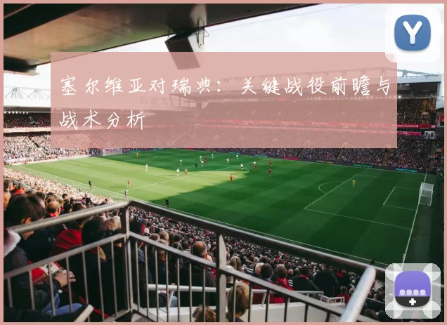 塞尔维亚对瑞典：关键战役前瞻与战术分析