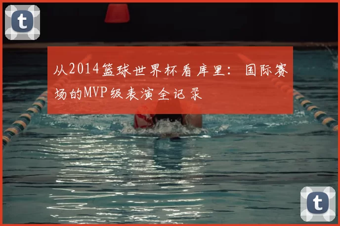 从2014篮球世界杯看库里:国际赛场的MVP级表演全记录
