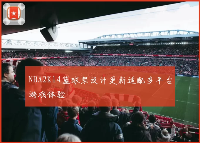 NBA2K14篮球架设计更新适配多平台游戏体验