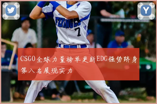 CSGO全球力量榜单更新EDG强势跻身第八名展现实力