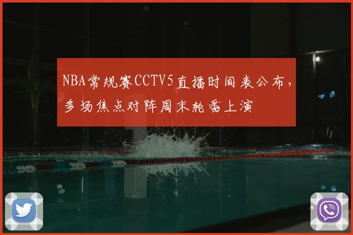 NBA常规赛CCTV5直播时间表公布,多场焦点对阵周末轮番上演