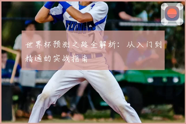 世界杯预测之路全解析：从入门到精通的实战指南