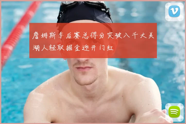 詹姆斯季后赛总得分突破八千大关湖人轻取掘金迎开门红