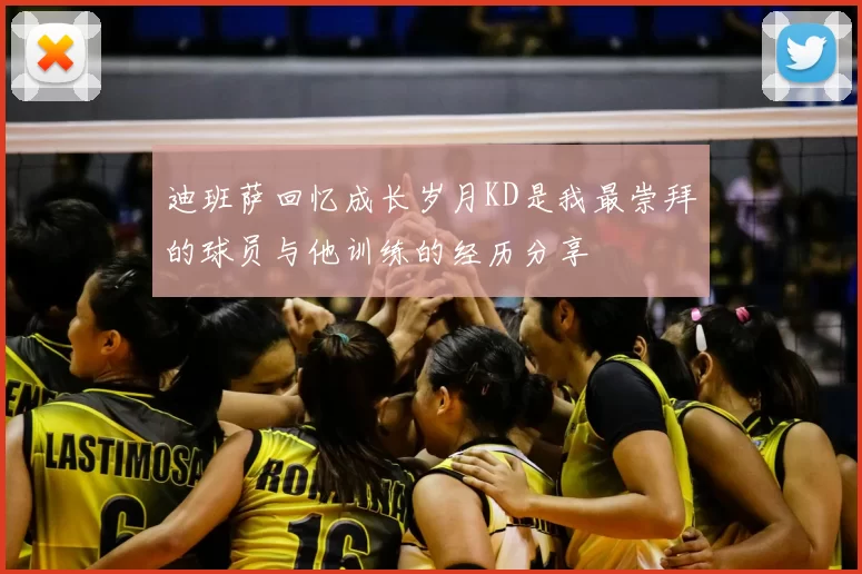 迪班萨回忆成长岁月KD是我最崇拜的球员与他训练的经历分享