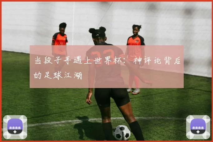 当段子手遇上世界杯：神评论背后的足球江湖