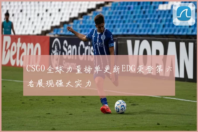 CSGO全球力量榜单更新EDG荣登第六名展现强大实力
