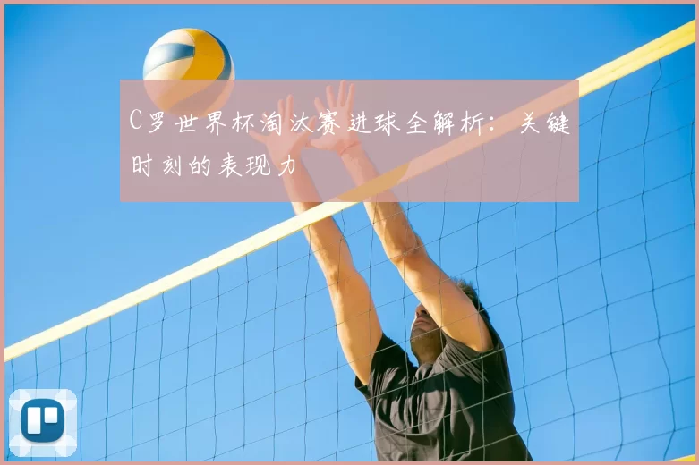 C罗世界杯淘汰赛进球全解析:关键时刻的表现力