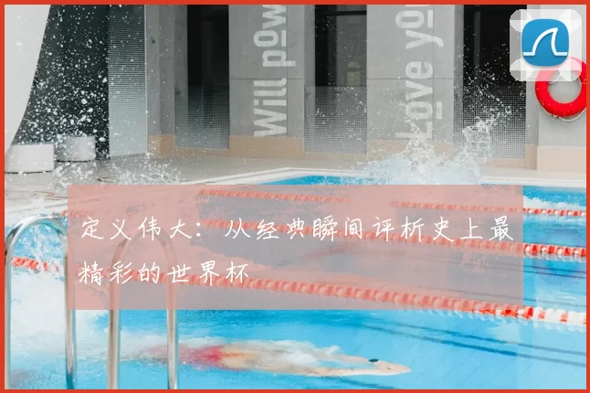 定义伟大:从经典瞬间评析史上最精彩的世界杯