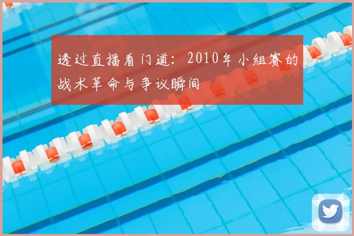 透过直播看门道:2010年小组赛的战术革命与争议瞬间