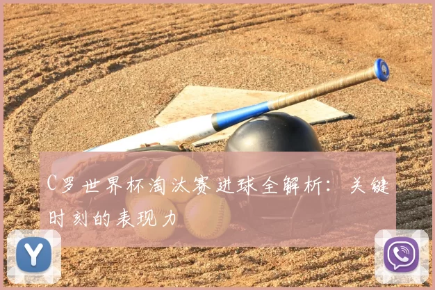 C罗世界杯淘汰赛进球全解析:关键时刻的表现力