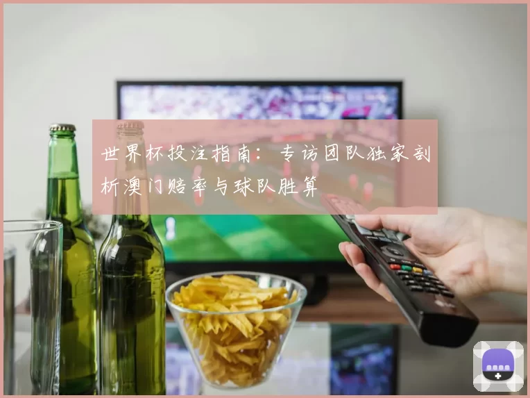 世界杯投注指南:专访团队独家剖析澳门赔率与球队胜算