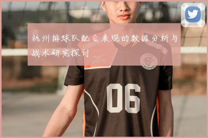 杭州排球队配合表现的数据分析与战术研究探讨