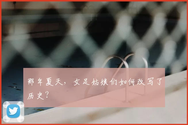 那年夏天,女足姑娘们如何改写了历史?