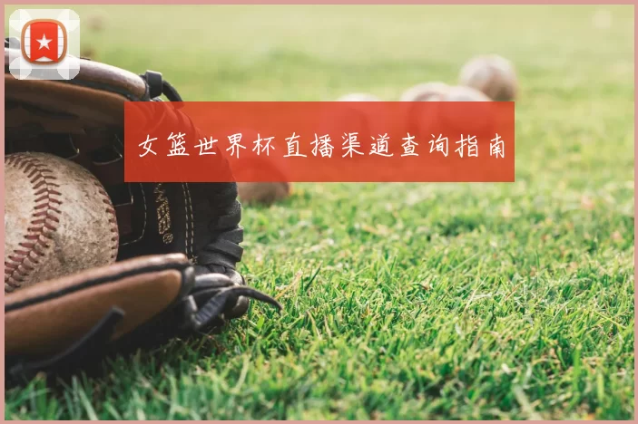 女篮世界杯直播渠道查询指南