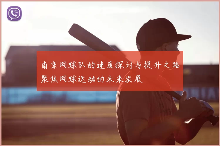 南京网球队的速度探讨与提升之路聚焦网球运动的未来发展