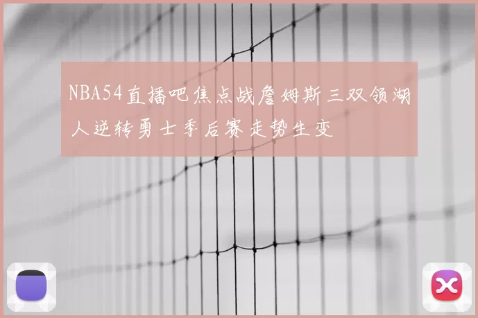 NBA54直播吧焦点战詹姆斯三双领湖人逆转勇士季后赛走势生变