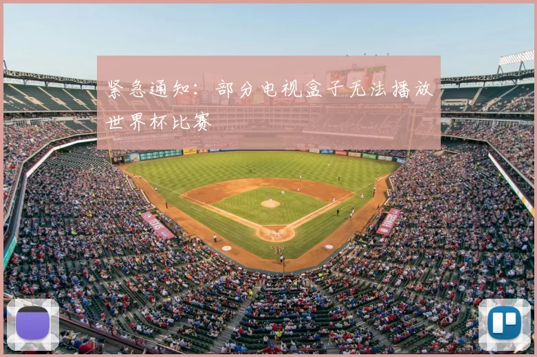 紧急通知:部分电视盒子无法播放世界杯比赛