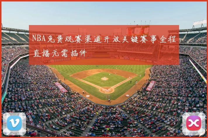 NBA免费观赛渠道开放关键赛事全程直播无需插件