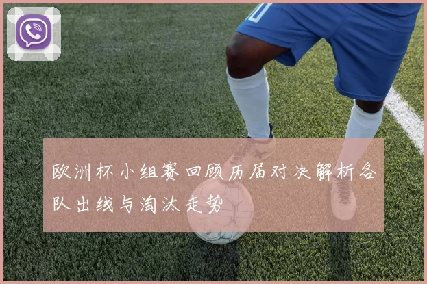 欧洲杯小组赛回顾历届对决解析各队出线与淘汰走势