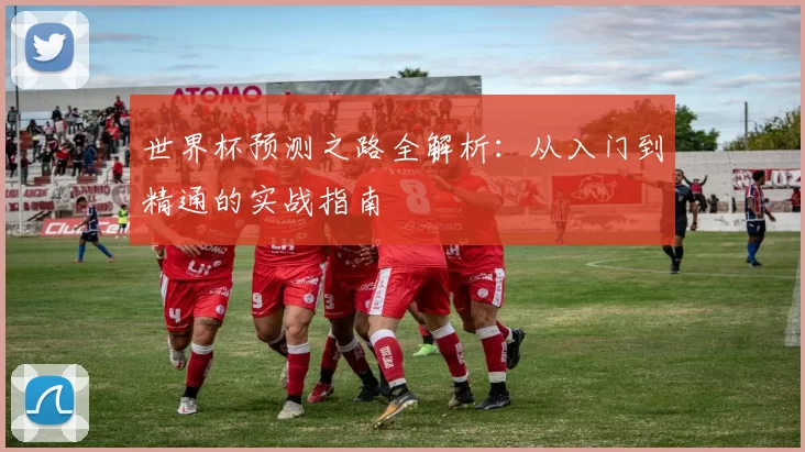 世界杯预测之路全解析:从入门到精通的实战指南