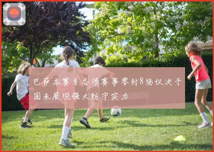 巴萨本赛季各项赛事零封8场仅次于国米展现强大防守实力
