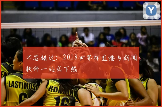 不容错过:2018世界杯直播与新闻软件一站式下载