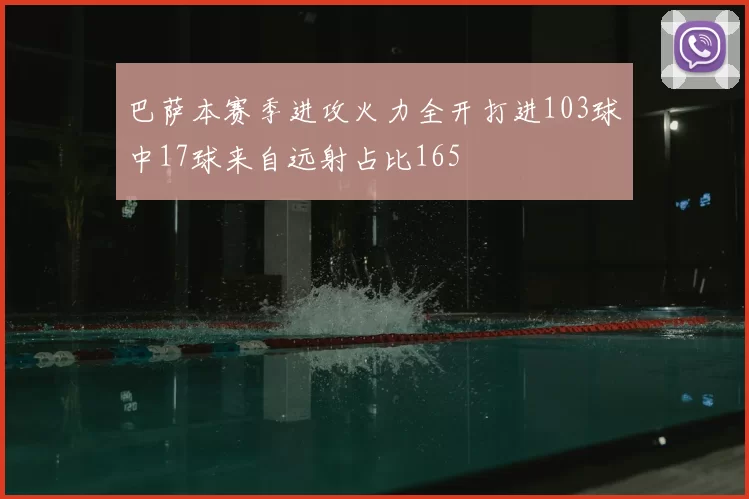 巴萨本赛季进攻火力全开打进103球中17球来自远射占比165