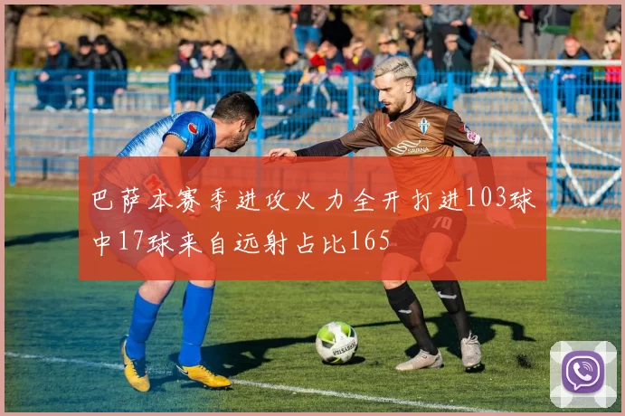 巴萨本赛季进攻火力全开打进103球中17球来自远射占比165