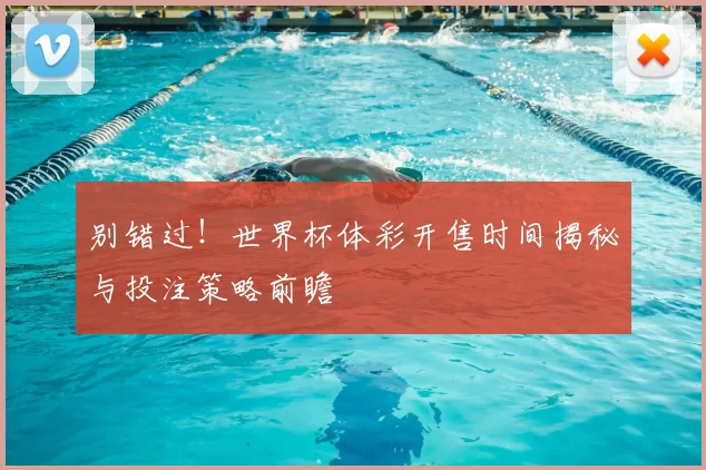 别错过！世界杯体彩开售时间揭秘与投注策略前瞻