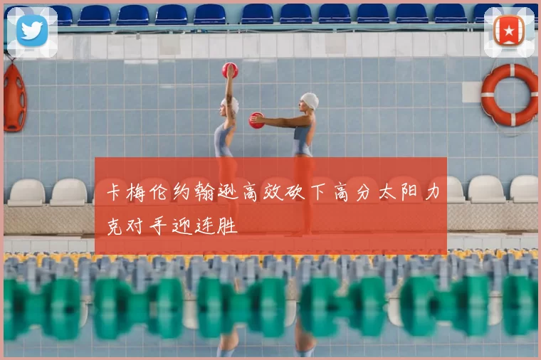 卡梅伦约翰逊高效砍下高分太阳力克对手迎连胜