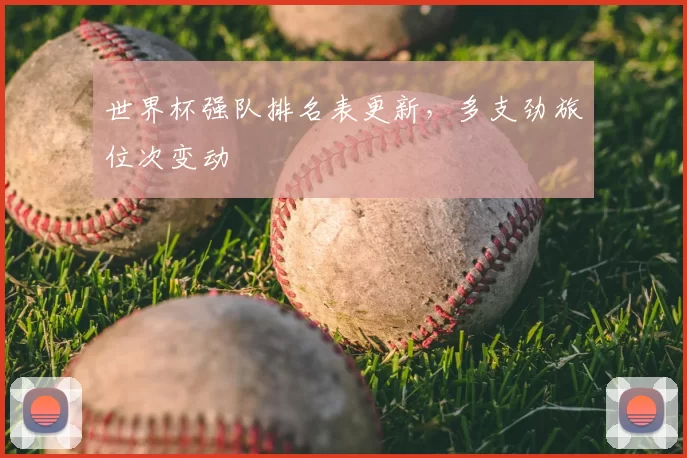 世界杯强队排名表更新,多支劲旅位次变动