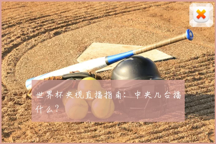 世界杯央视直播指南:中央几台播什么?