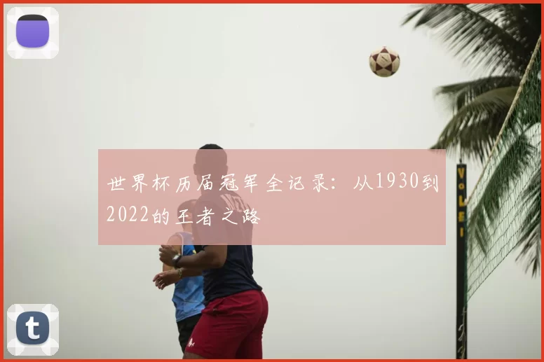 世界杯历届冠军全记录：从1930到2022的王者之路
