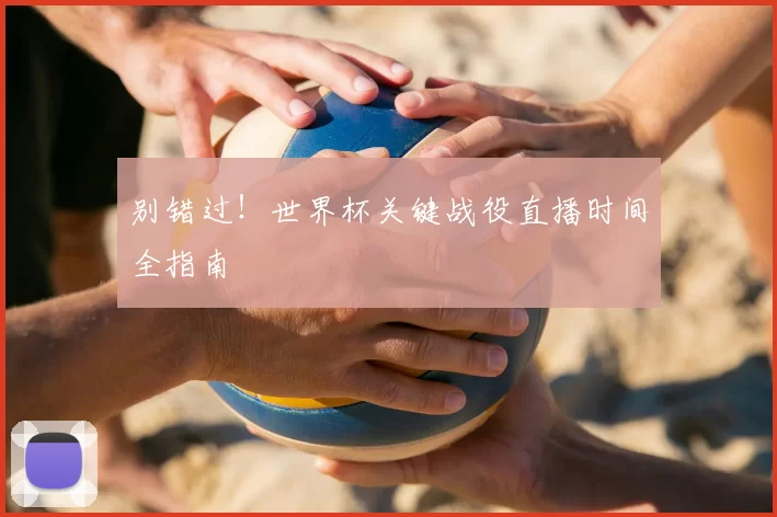 别错过!世界杯关键战役直播时间全指南