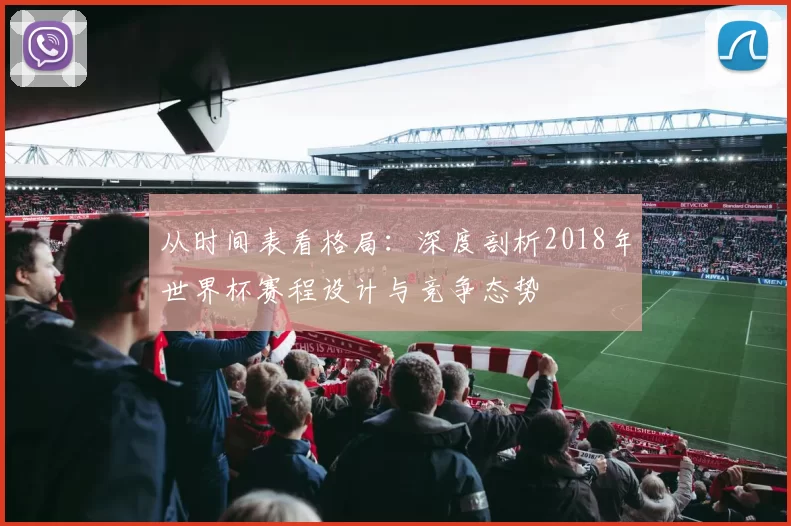从时间表看格局：深度剖析2018年世界杯赛程设计与竞争态势