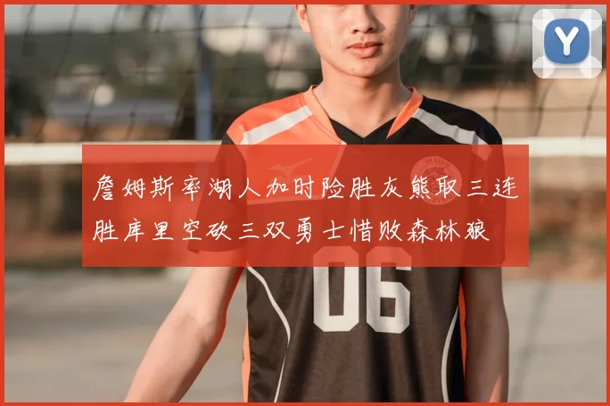 詹姆斯率湖人加时险胜灰熊取三连胜库里空砍三双勇士惜败森林狼