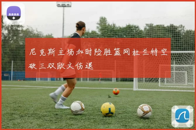 尼克斯主场加时险胜篮网杜兰特空砍三双欧文伤退